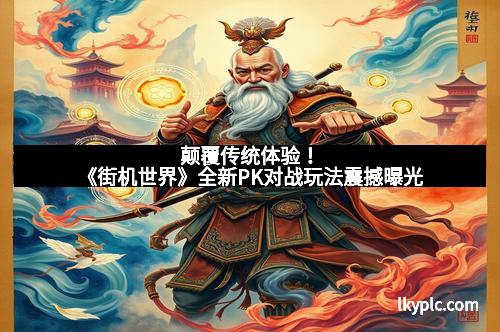 颠覆传统体验！《街机世界》全新PK对战玩法震撼曝光