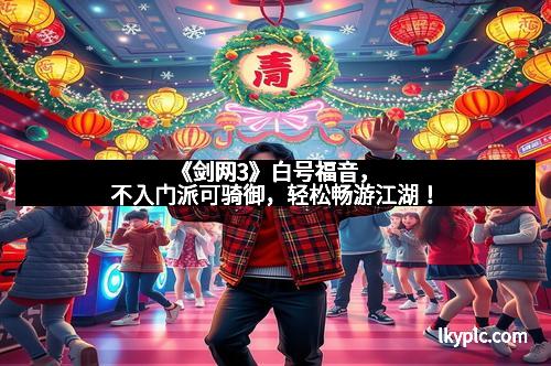 《剑网3》白号福音，不入门派可骑御，轻松畅游江湖！